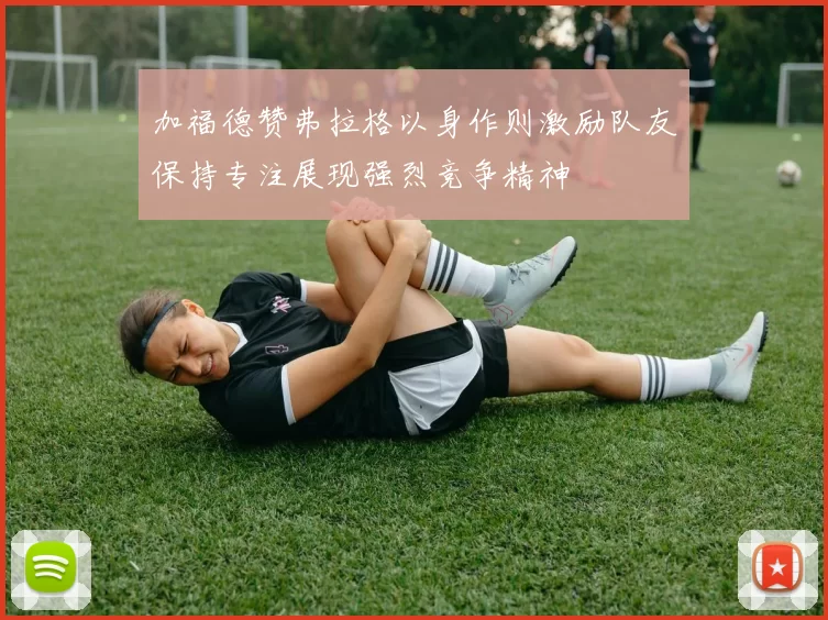 加福德赞弗拉格以身作则激励队友保持专注展现强烈竞争精神