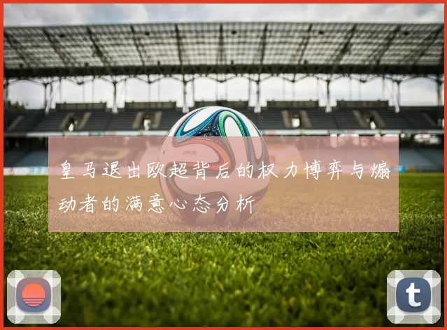 皇马退出欧超背后的权力博弈与煽动者的满意心态分析