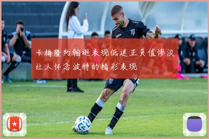 卡梅隆约翰逊表现低迷正负值惨淡让人怀念波特的精彩表现